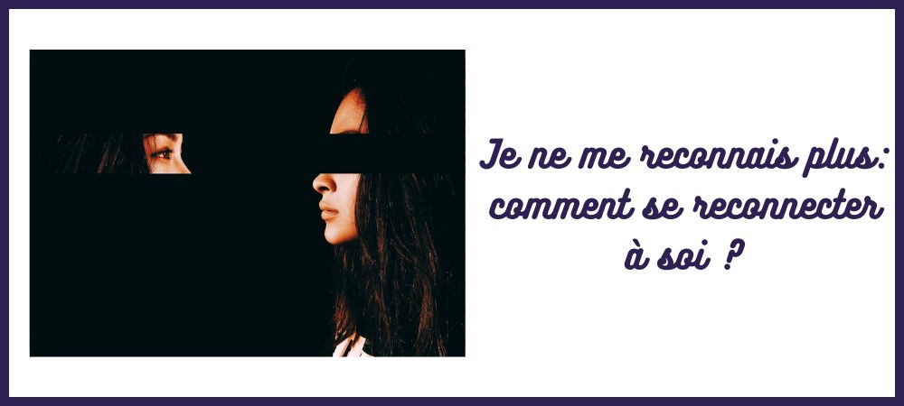 comment se reconnecter à soi-même je ne me reconnais plus je ne me sens plus moi-même retrouver qui je suis retrouver son identité après une période difficile sensation d'être perdue dans sa vie comment retrouver ses envies retrouver confiance en soi et en son corps Caroline Cuny L'Atelier Sublime thérapies brèves et psychocorporelles